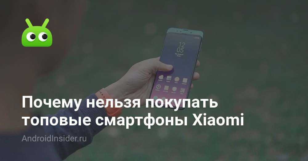 Почему я боюсь покупать смартфоны xiaomi. бойтесь и вы - androidinsider.ru